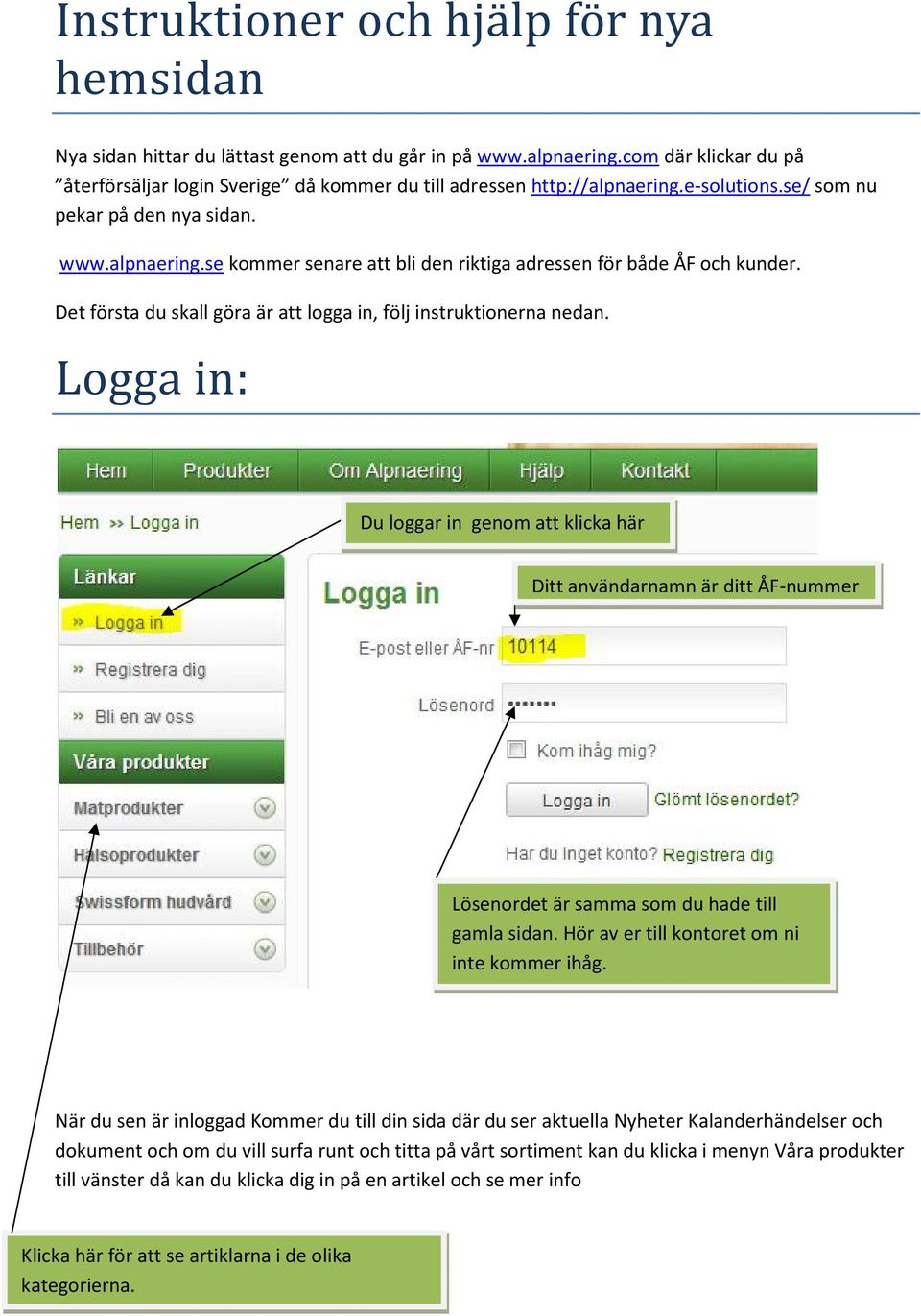 Det första du skall göra är att logga in, följ instruktionerna nedan. Logga in: Du loggar in genom att klicka här Ditt användarnamn är ditt ÅF-nummer Lösenordet är samma som du hade till gamla sidan.