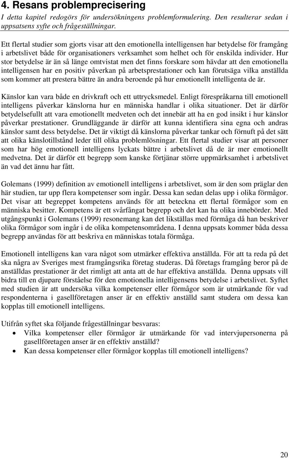 Hur stor betydelse är än så länge omtvistat men det finns forskare som hävdar att den emotionella intelligensen har en positiv påverkan på arbetsprestationer och kan förutsäga vilka anställda som