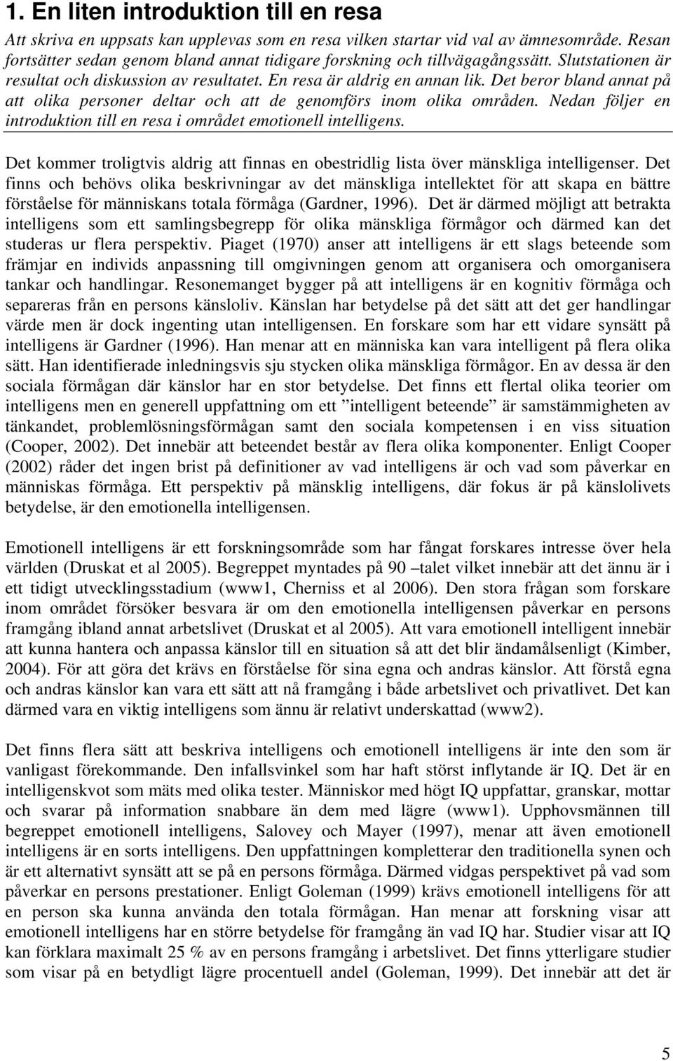 Det beror bland annat på att olika personer deltar och att de genomförs inom olika områden. Nedan följer en introduktion till en resa i området emotionell intelligens.