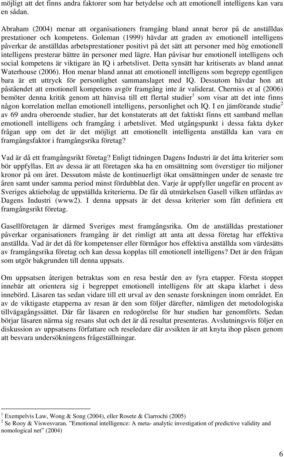 Goleman (1999) hävdar att graden av emotionell intelligens påverkar de anställdas arbetsprestationer positivt på det sätt att personer med hög emotionell intelligens presterar bättre än personer med