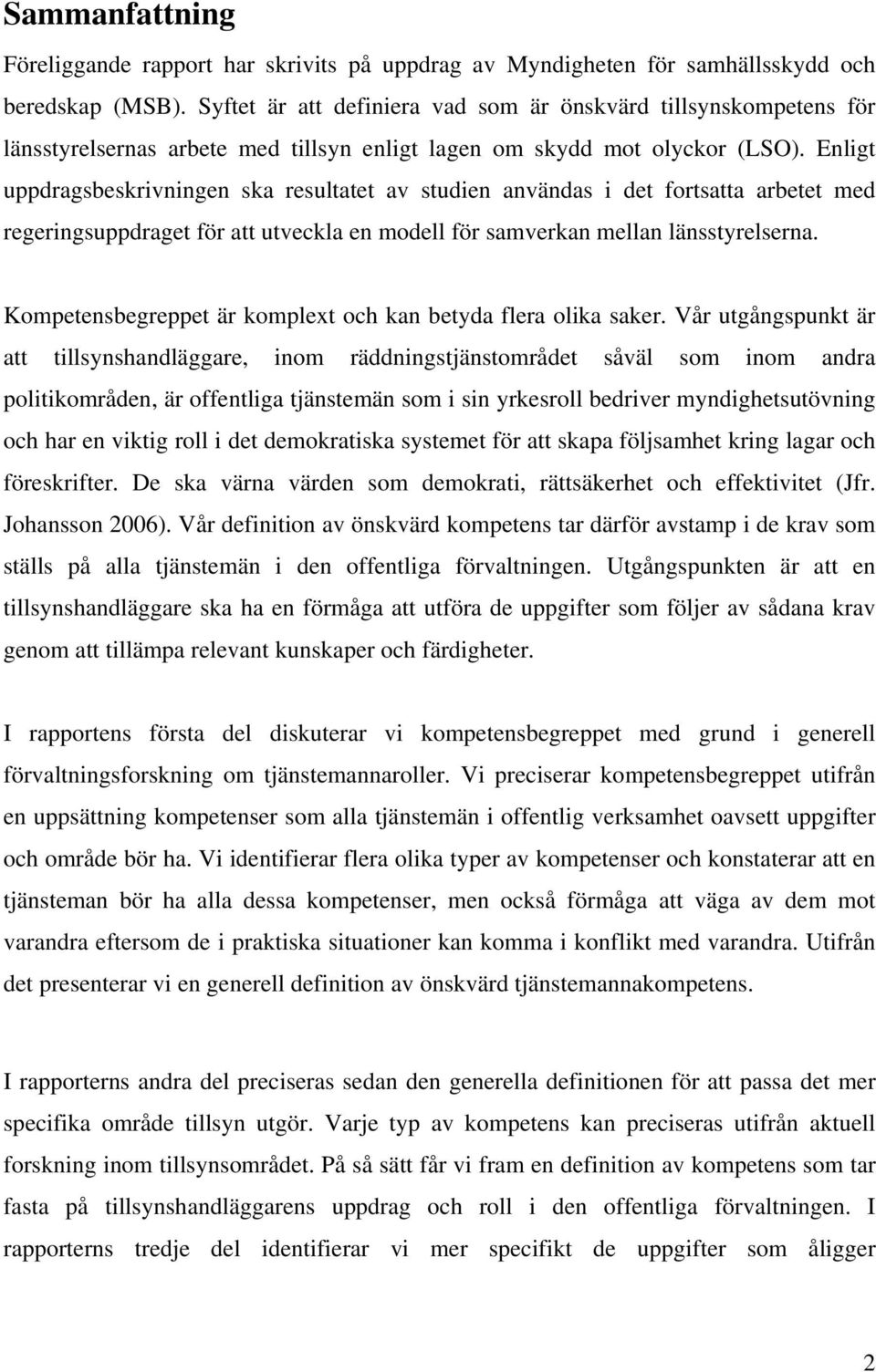 Enligt uppdragsbeskrivningen ska resultatet av studien användas i det fortsatta arbetet med regeringsuppdraget för att utveckla en modell för samverkan mellan länsstyrelserna.