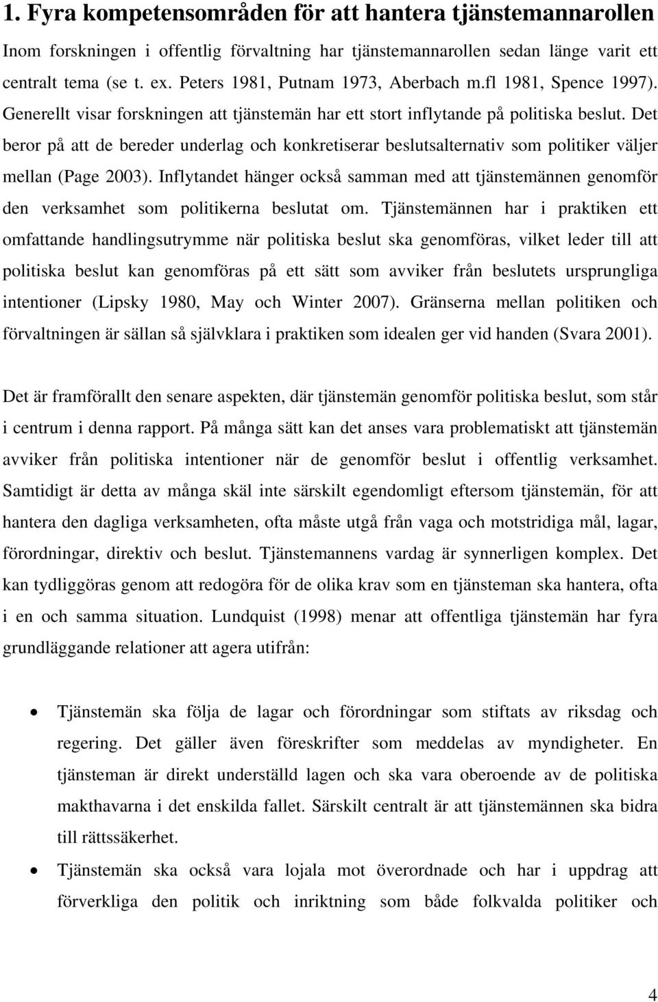 Det beror på att de bereder underlag och konkretiserar beslutsalternativ som politiker väljer mellan (Page 2003).