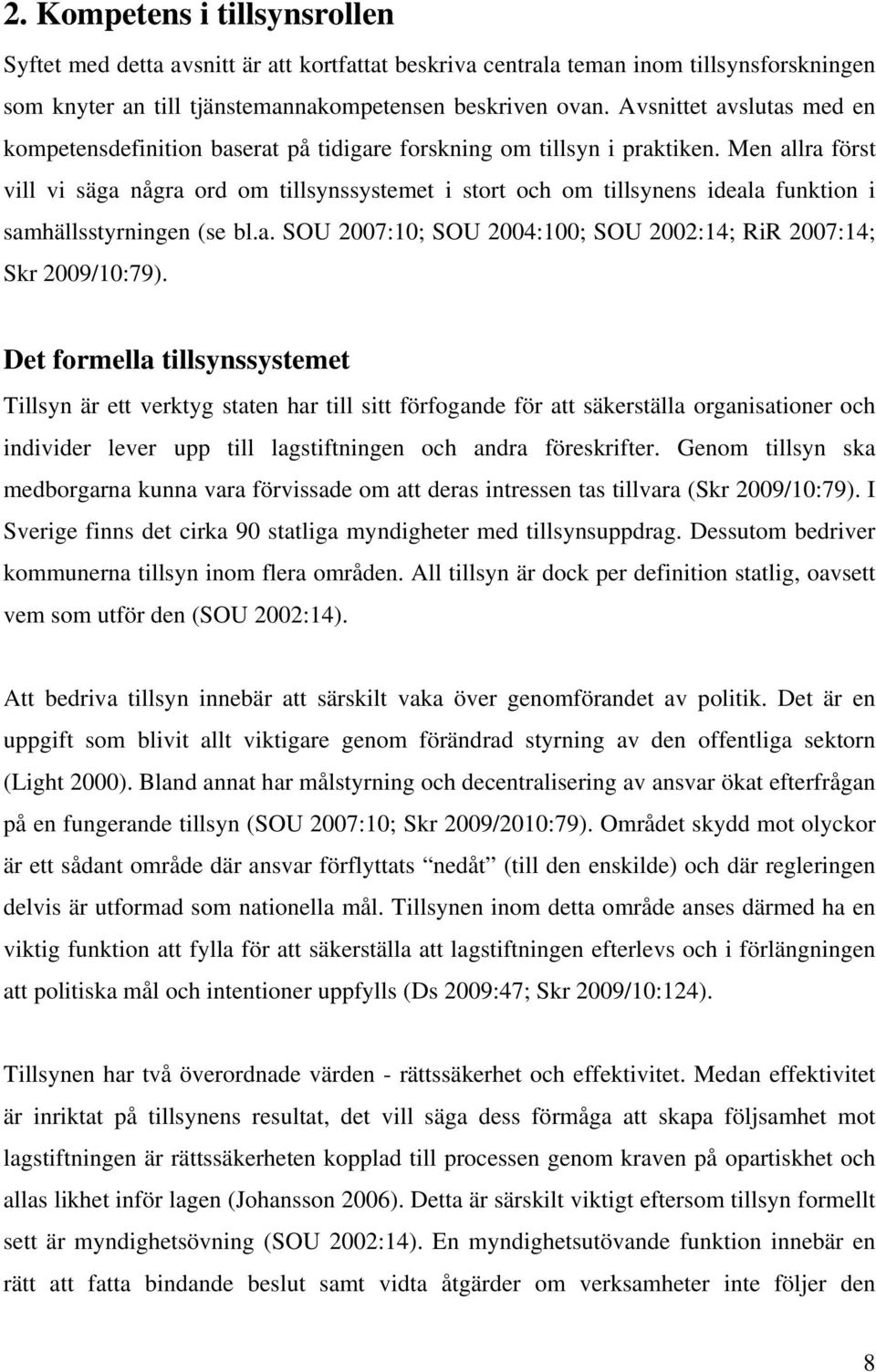 Men allra först vill vi säga några ord om tillsynssystemet i stort och om tillsynens ideala funktion i samhällsstyrningen (se bl.a. SOU 2007:10; SOU 2004:100; SOU 2002:14; RiR 2007:14; Skr 2009/10:79).