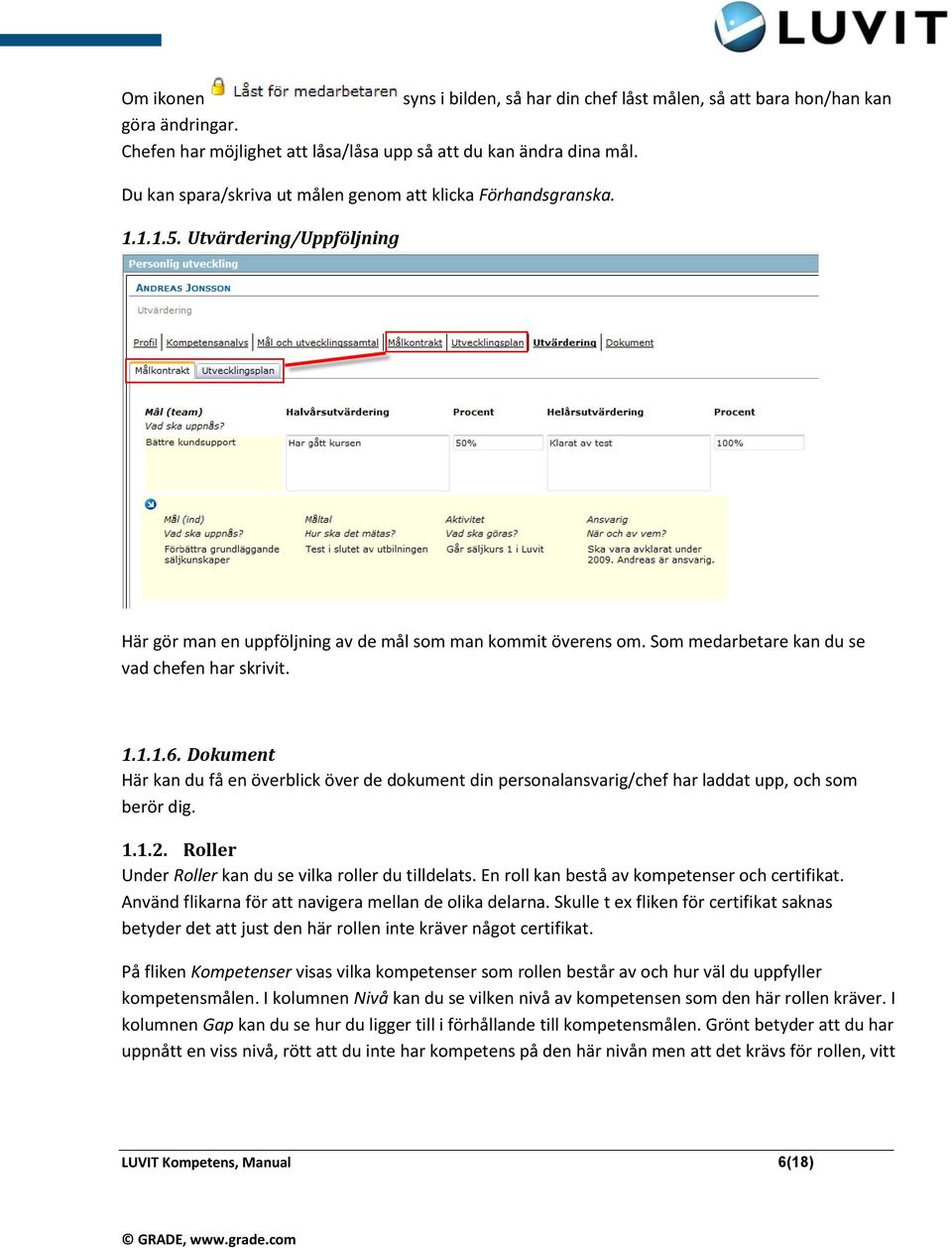 Som medarbetare kan du se vad chefen har skrivit. 1.1.1.6. Dokument Här kan du få en överblick över de dokument din personalansvarig/chef har laddat upp, och som berör dig. 1.1.2.