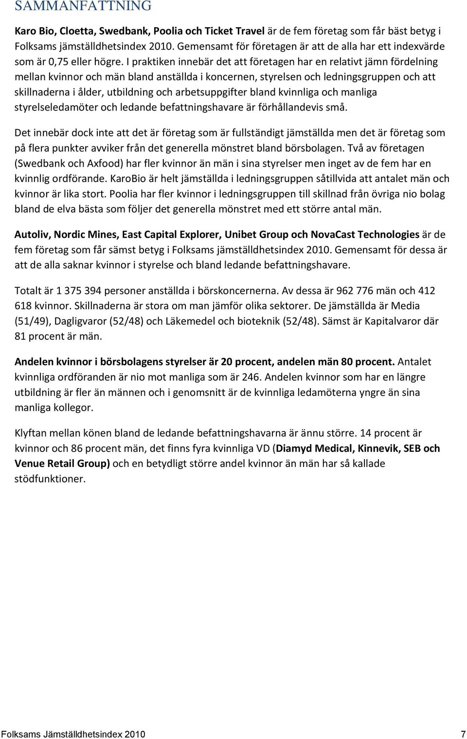 I praktiken innebär det att företagen har en relativt jämn fördelning mellan kvinnor och män bland anställda i koncernen, styrelsen och ledningsgruppen och att skillnaderna i ålder, utbildning och