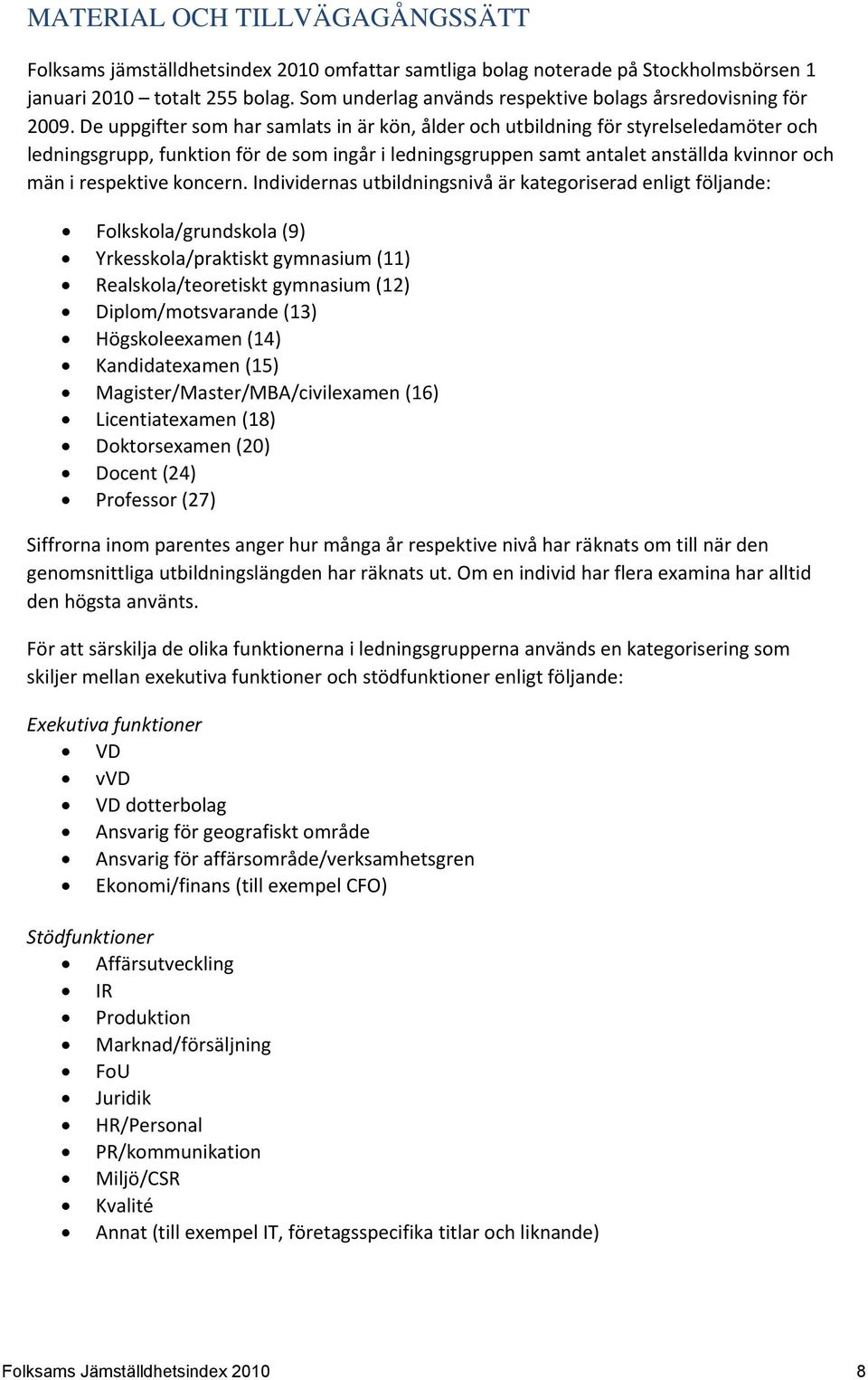 De uppgifter som har samlats in är kön, ålder och utbildning för styrelseledamöter och ledningsgrupp, funktion för de som ingår i ledningsgruppen samt antalet anställda kvinnor och män i respektive