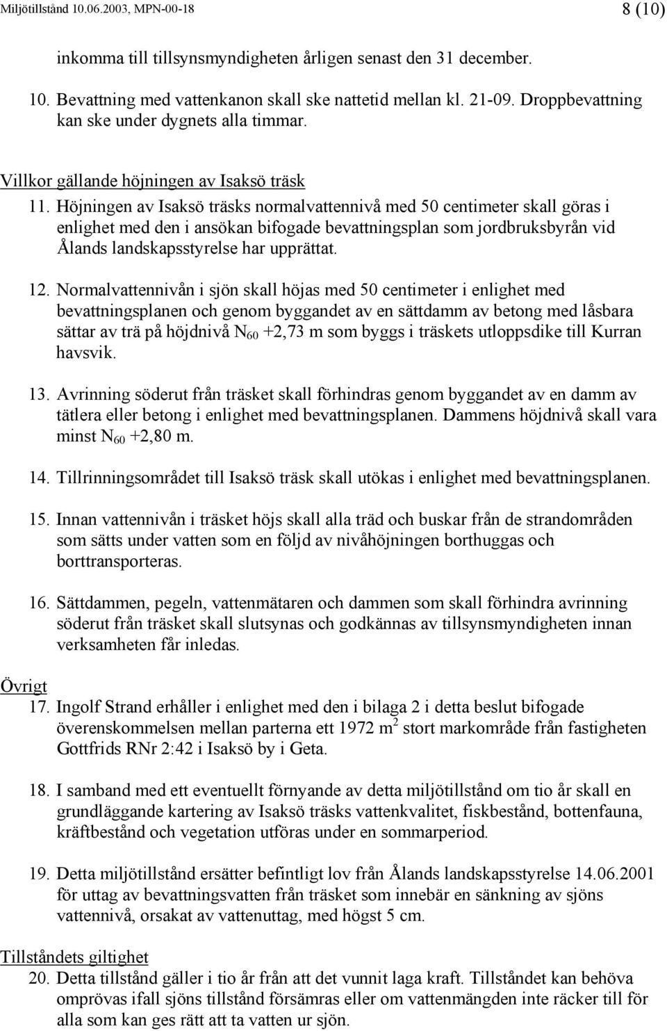 Höjningen av Isaksö träsks normalvattennivå med 50 centimeter skall göras i enlighet med den i ansökan bifogade bevattningsplan som jordbruksbyrån vid Ålands landskapsstyrelse har upprättat. 12.