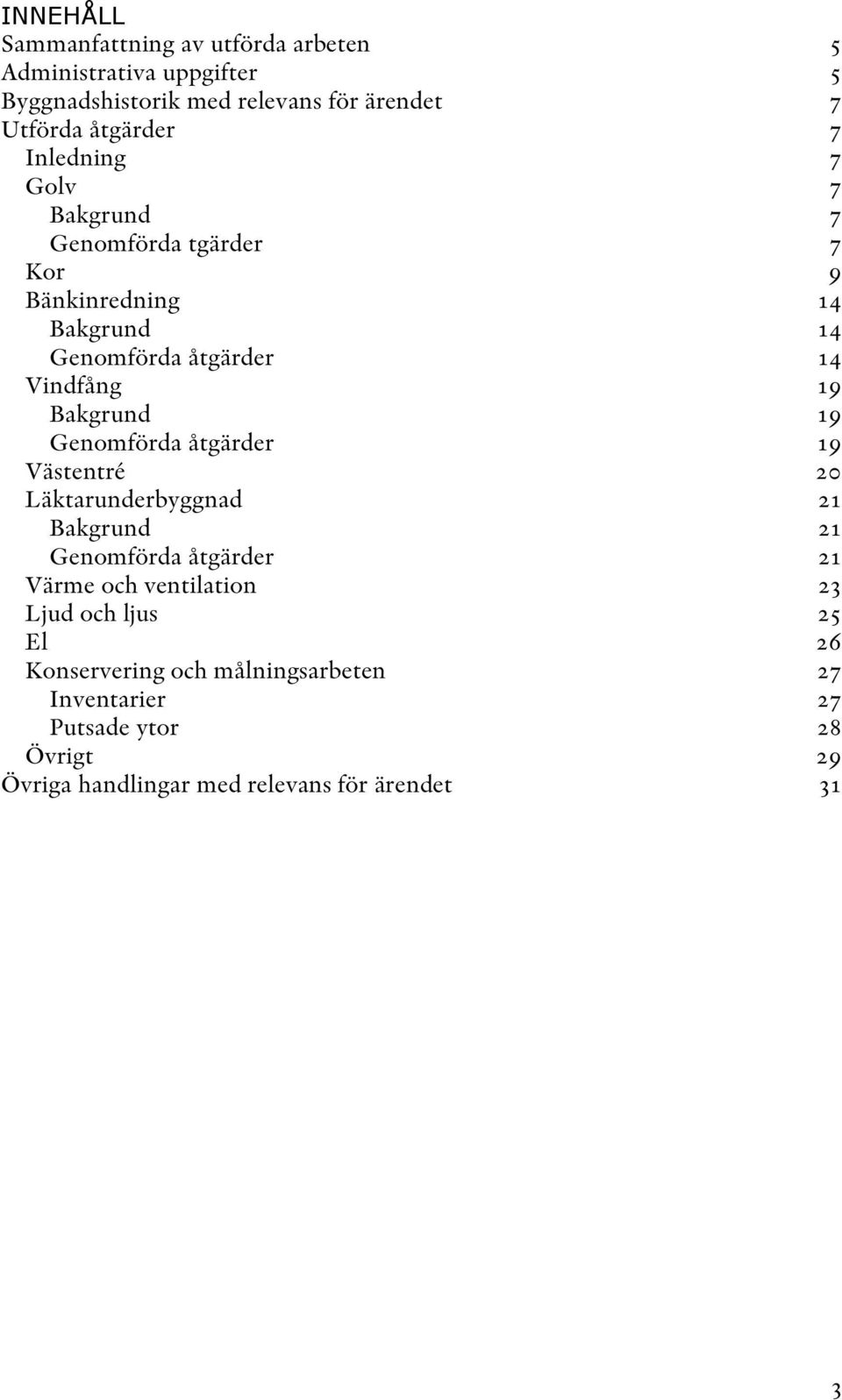 19 Genomförda åtgärder 19 Västentré 20 Läktarunderbyggnad 21 Bakgrund 21 Genomförda åtgärder 21 Värme och ventilation 23 Ljud och