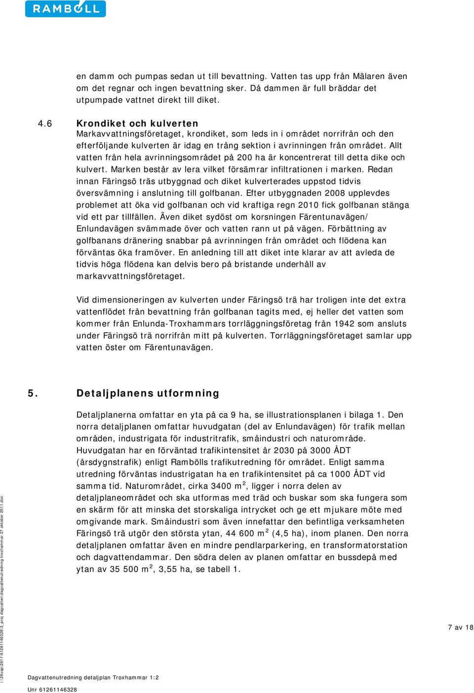 Allt vatten från hela avrinningsområdet på 200 ha är koncentrerat till detta dike och kulvert. Marken består av lera vilket försämrar infiltrationen i marken.