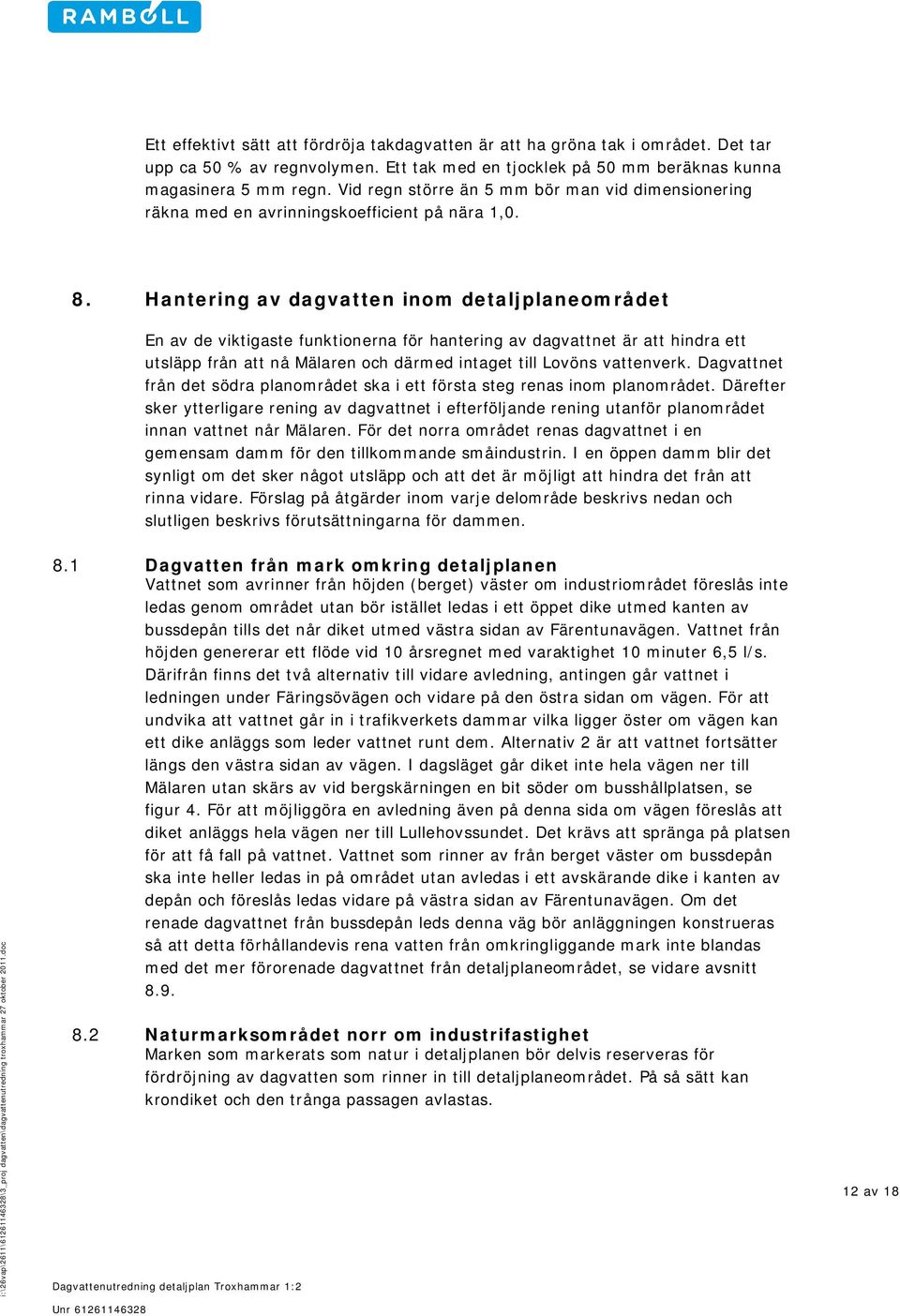 Hantering av dagvatten inom detaljplaneområdet En av de viktigaste funktionerna för hantering av dagvattnet är att hindra ett utsläpp från att nå Mälaren och därmed intaget till Lovöns vattenverk.