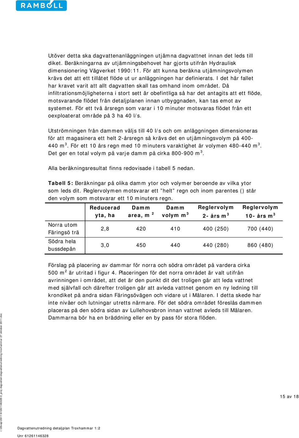 Då infiltrationsmöjligheterna i stort sett är obefintliga så har det antagits att ett flöde, motsvarande flödet från detaljplanen innan utbyggnaden, kan tas emot av systemet.