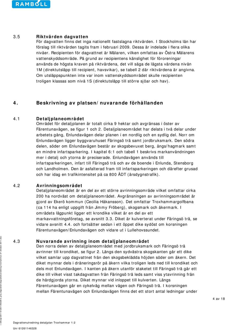 På grund av recipientens känslighet för föroreningar används de högsta kraven på riktvärdena, det vill säga de lägsta värdena nivån 1M (direktutsläpp till recipient, havsvikar), se tabell 2 där