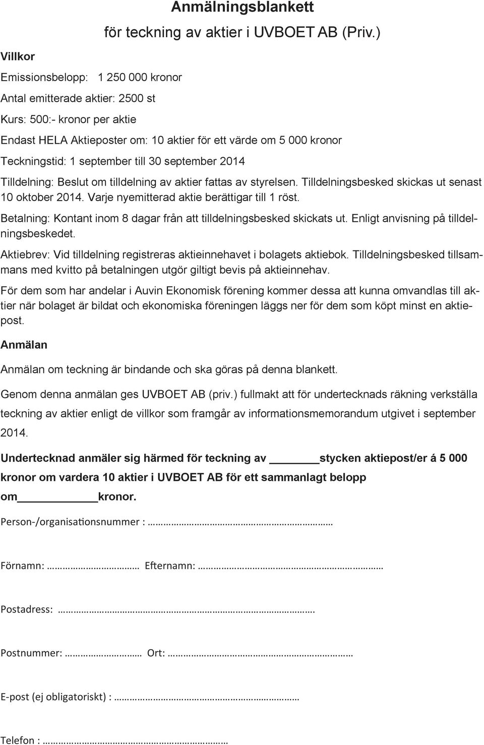 till 30 september 2014 Tilldelning: Beslut om tilldelning av aktier fattas av styrelsen. Tilldelningsbesked skickas ut senast 10 oktober 2014. Varje nyemitterad aktie berättigar till 1 röst.