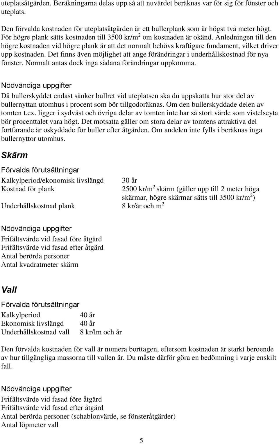 Anledningen till den högre kostnaden vid högre plank är att det normalt behövs kraftigare fundament, vilket driver upp kostnaden.