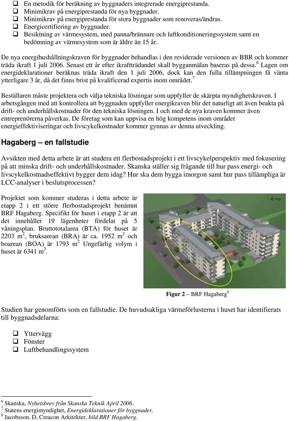 De nya energihushållningskraven för byggnader behandlas i den reviderade versionen av BBR och kommer träda ikraft 1 juli 2006. Senast ett år efter ikraftträdandet skall bygganmälan baseras på dessa.