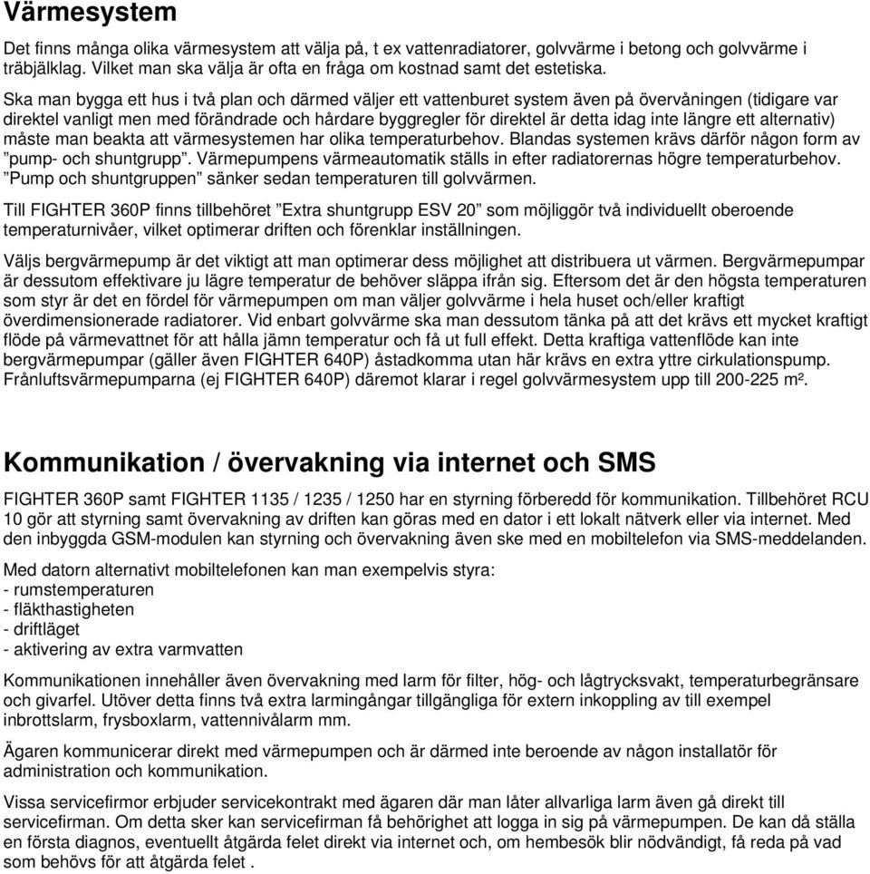 längre ett alternativ) måste man beakta att värmesystemen har olika temperaturbehov. Blandas systemen krävs därför någon form av pump- och shuntgrupp.