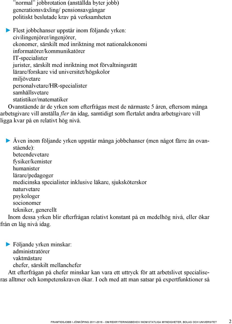 miljövetare personalvetare/hr-specialister samhällsvetare statistiker/matematiker Ovanstående är de yrken som efterfrågas mest de närmaste 5 åren, eftersom många arbetsgivare vill anställa fler än