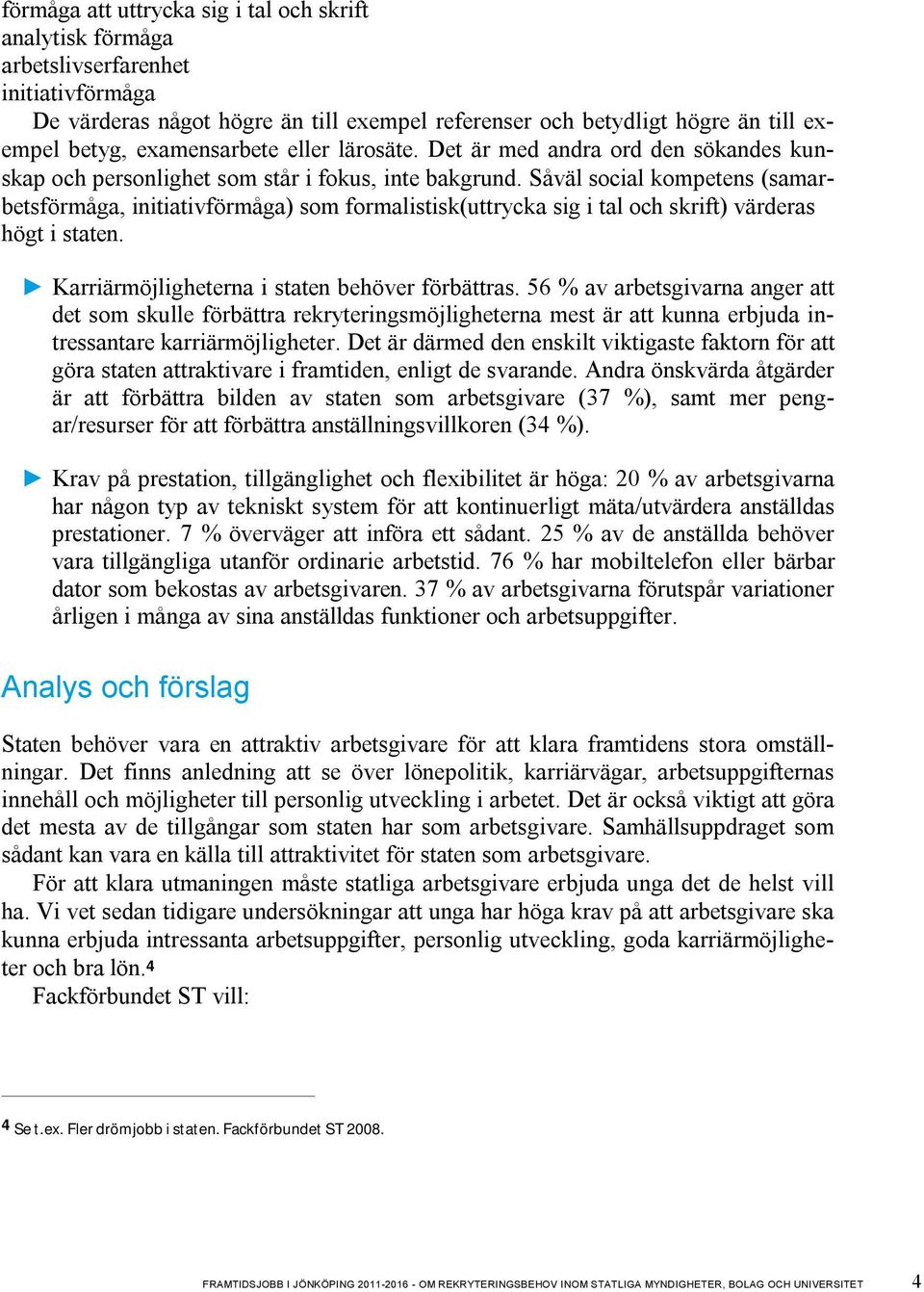 Såväl social kompetens (samarbetsförmåga, initiativförmåga) som formalistisk(uttrycka sig i tal och skrift) värderas högt i staten. Karriärmöjligheterna i staten behöver förbättras.