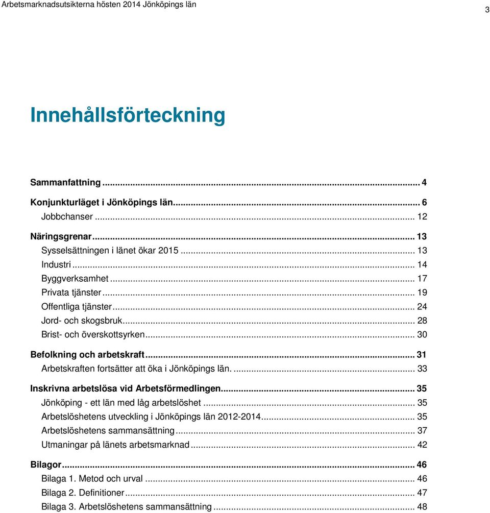 .. 31 Arbetskraften fortsätter att öka i Jönköpings län.... 33 Inskrivna arbetslösa vid Arbetsförmedlingen... 35 Jönköping - ett län med låg arbetslöshet.