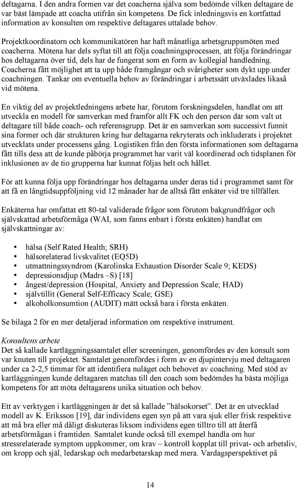 Mötena har dels syftat till att följa coachningsprocessen, att följa förändringar hos deltagarna över tid, dels har de fungerat som en form av kollegial handledning.