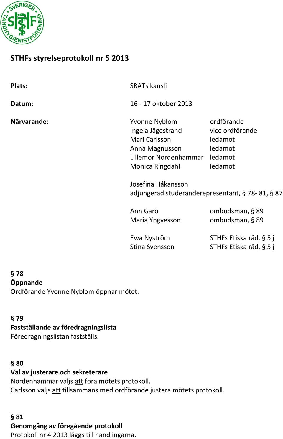 STHFs Etiska råd, 5 j STHFs Etiska råd, 5 j 78 Öppnande Ordförande Yvonne Nyblom öppnar mötet. 79 Fastställande av föredragningslista Föredragningslistan fastställs.