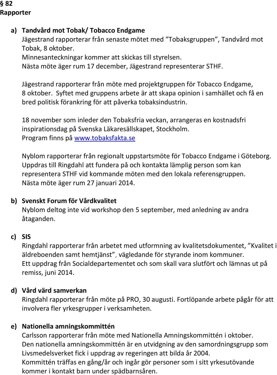 Syftet med gruppens arbete är att skapa opinion i samhället och få en bred politisk förankring för att påverka tobaksindustrin.