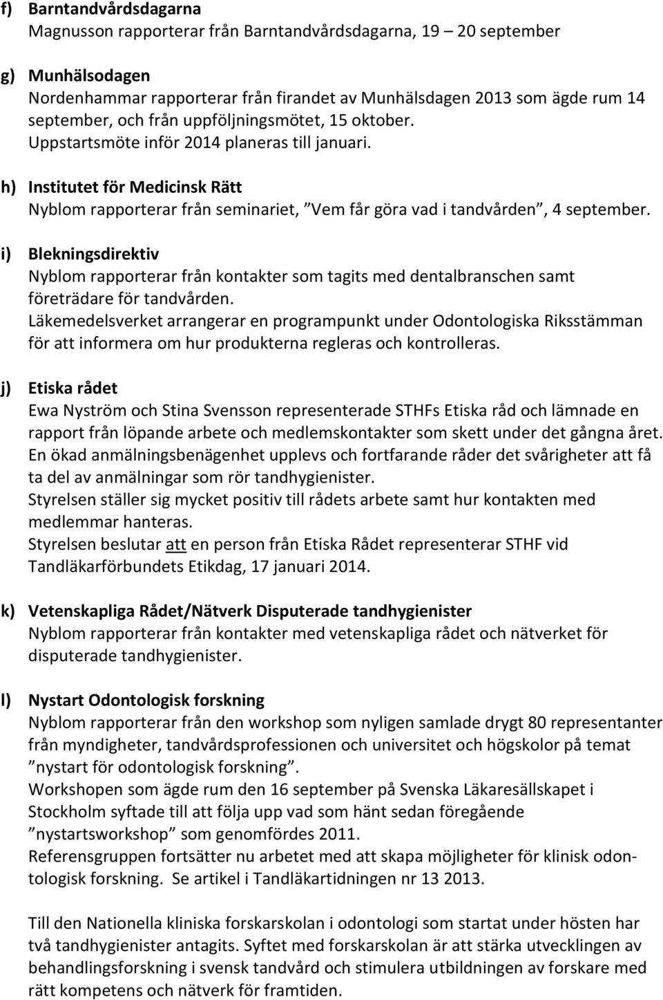 i) Blekningsdirektiv Nyblom rapporterar från kontakter som tagits med dentalbranschen samt företrädare för tandvården.