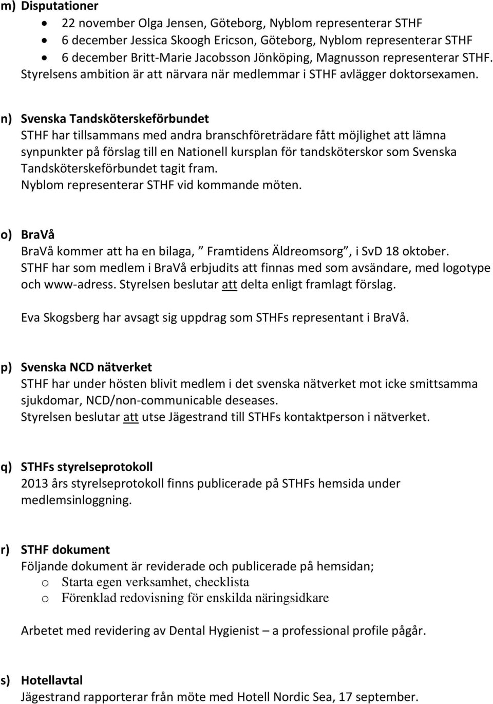 n) Svenska Tandsköterskeförbundet STHF har tillsammans med andra branschföreträdare fått möjlighet att lämna synpunkter på förslag till en Nationell kursplan för tandsköterskor som Svenska