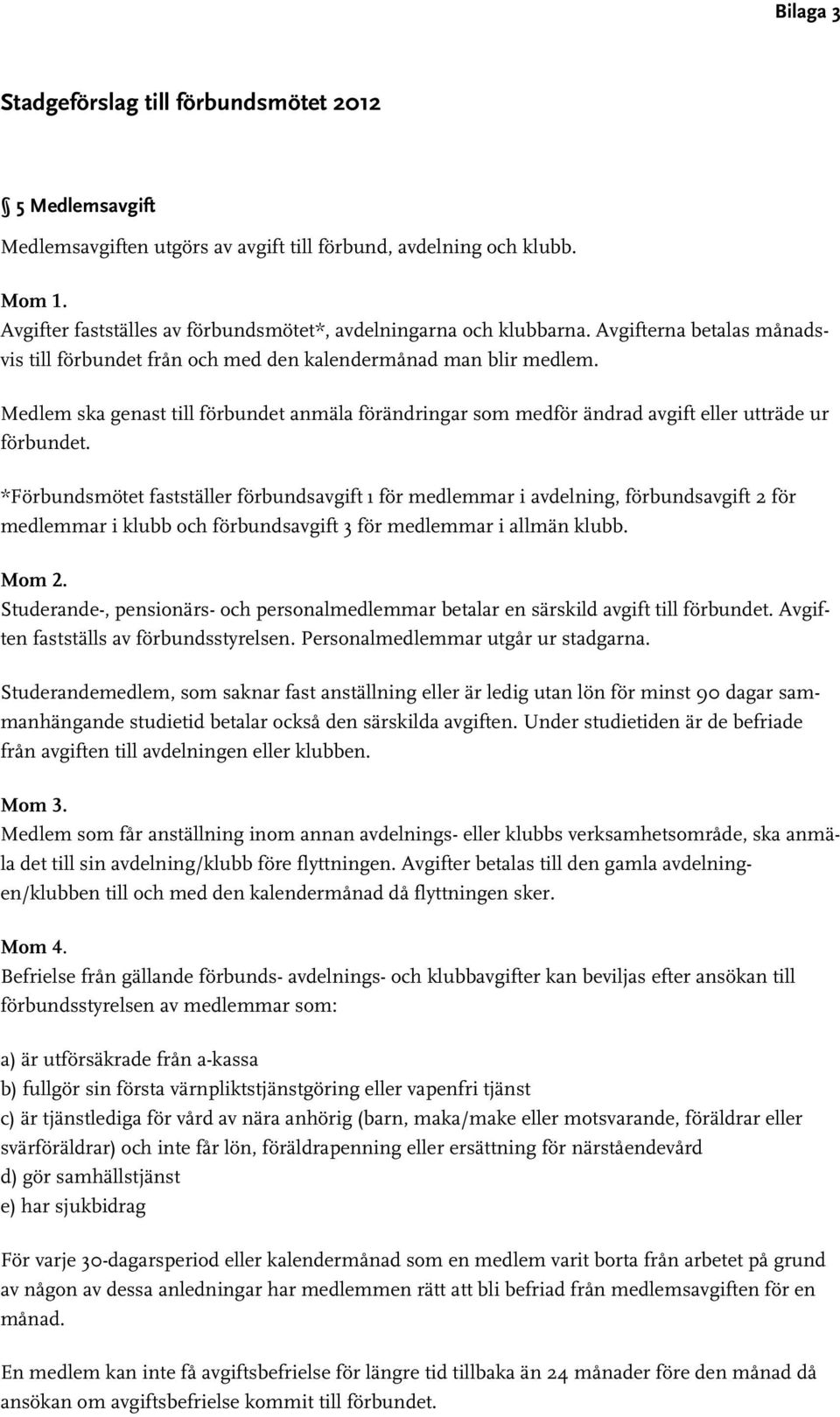 Medlem ska genast till förbundet anmäla förändringar som medför ändrad avgift eller utträde ur förbundet.