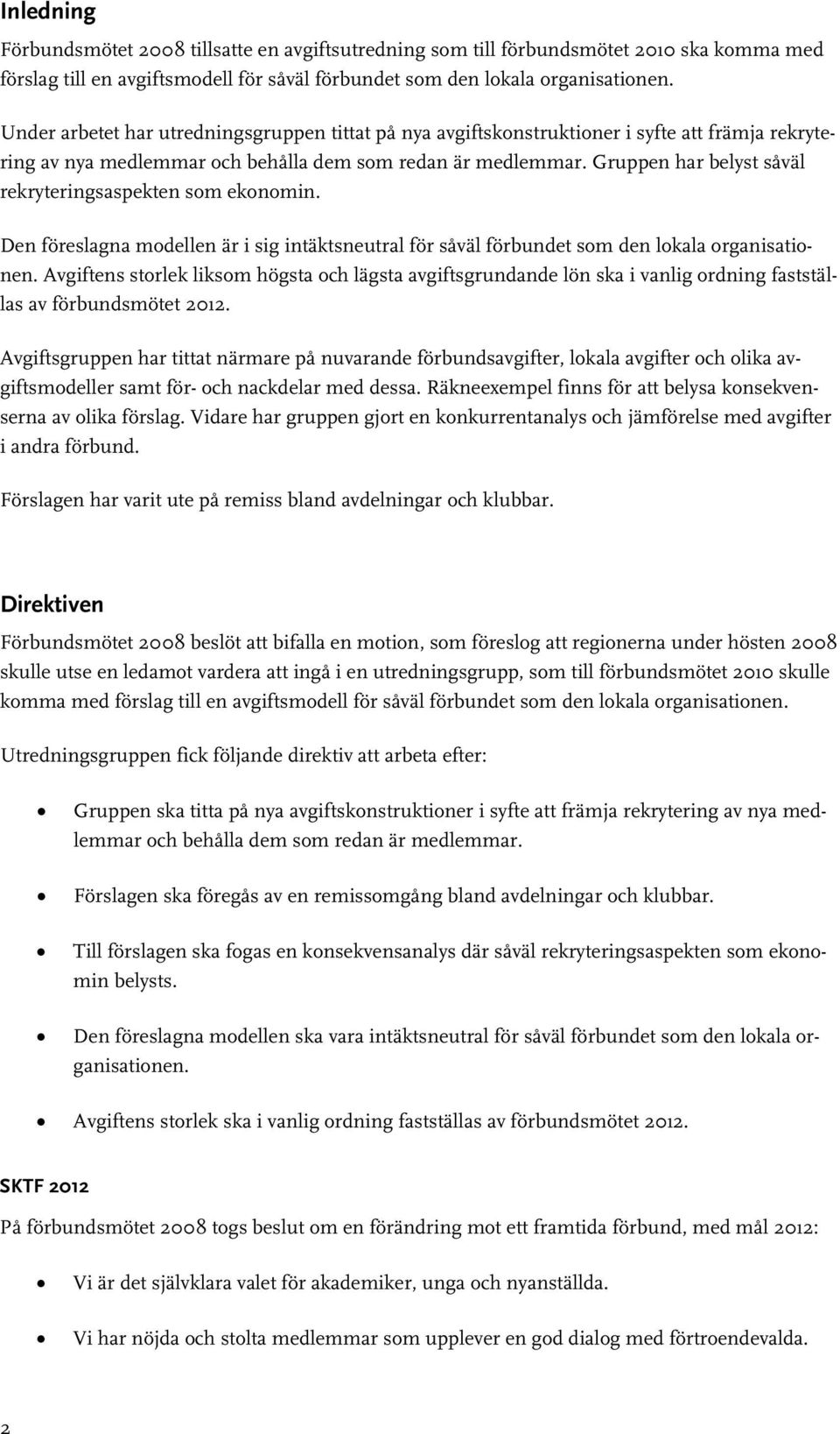 Gruppen har belyst såväl rekryteringsaspekten som ekonomin. Den föreslagna modellen är i sig intäktsneutral för såväl förbundet som den lokala organisationen.