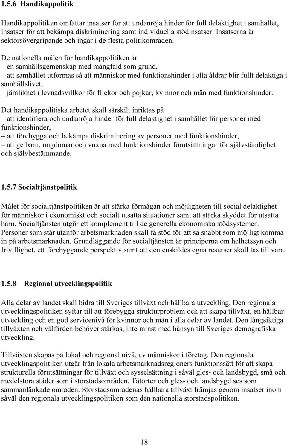 De nationella målen för handikappolitiken är en samhällsgemenskap med mångfald som grund, att samhället utformas så att människor med funktionshinder i alla åldrar blir fullt delaktiga i