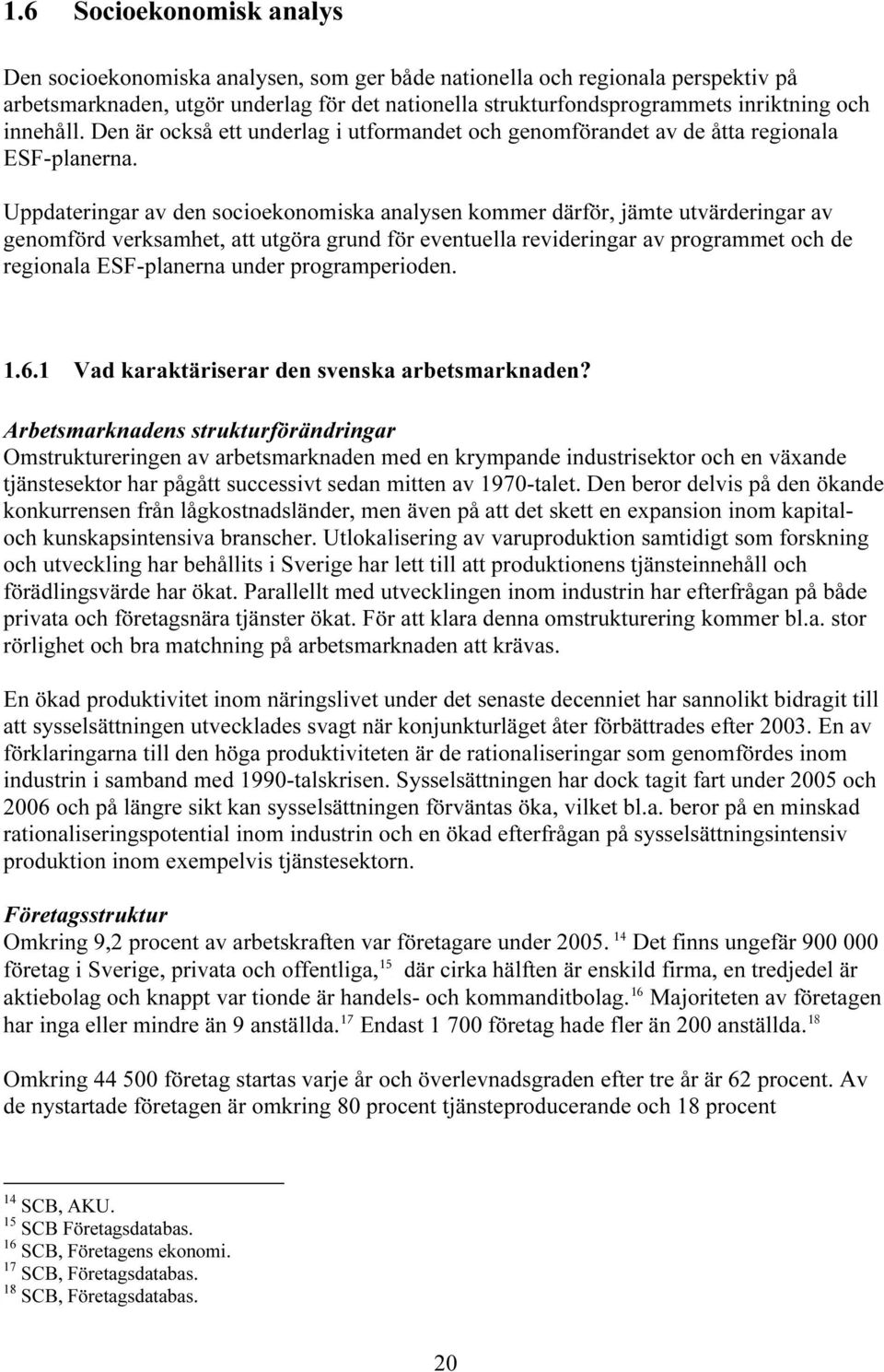 innehåll. Den är också ett underlag i utformandet och genomförandet av de åtta regionala ESF-planerna.