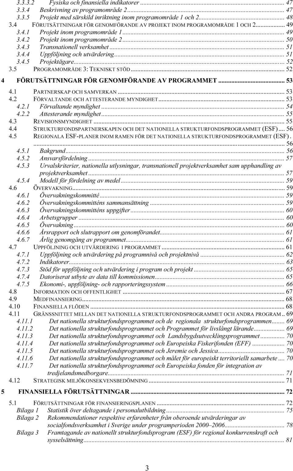 .. 47 TU3.3.5UT TUProjekt med särskild inriktning inom programområde 1 och 2UT... 48 TU3.4UT TUFÖRUTSÄTTNINGAR FÖR GENOMFÖRANDE AV PROJEKT INOM PROGRAMOMRÅDE 1 OCH 2UT... 49 TU3.4.1UT TUProjekt inom programområde 1UT.