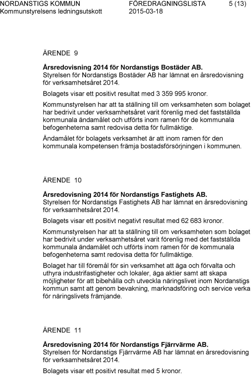 Kommunstyrelsen har att ta ställning till om verksamheten som bolaget har bedrivit under verksamhetsåret varit förenlig med det fastställda kommunala ändamålet och utförts inom ramen för de kommunala