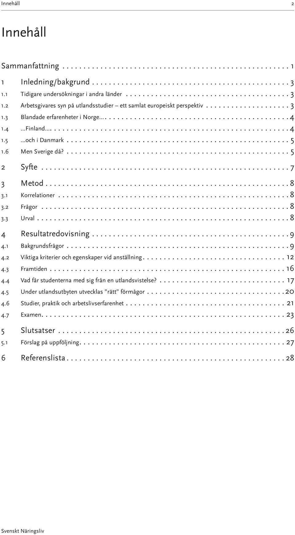 .. 8 4 Resultatredovisning... 9 4.1 Bakgrundsfrågor... 9 4.2 Viktiga kriterier och egenskaper vid anställning....12 4.3 Framtiden...16 4.4 Vad får studenterna med sig från en utlandsvistelse?...17 4.