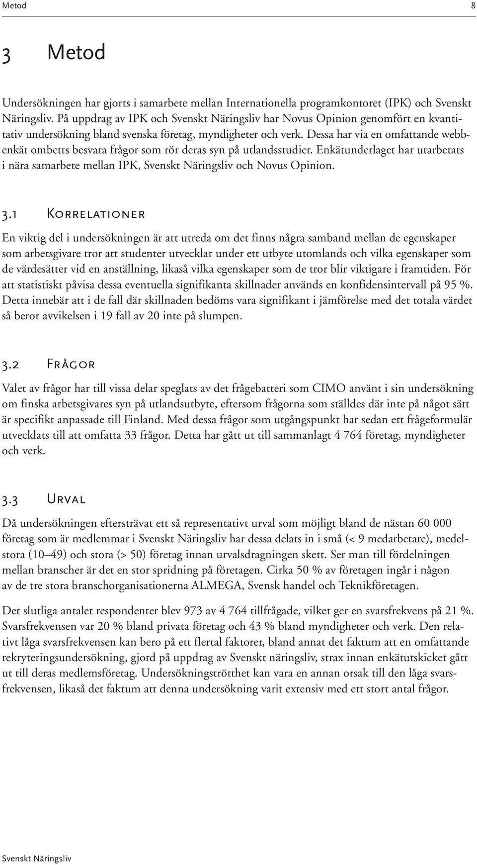 Dessa har via en omfattande webbenkät ombetts besvara frågor som rör deras syn på utlandsstudier. Enkätunderlaget har utarbetats i nära samarbete mellan IPK, och Novus Opinion. 3.