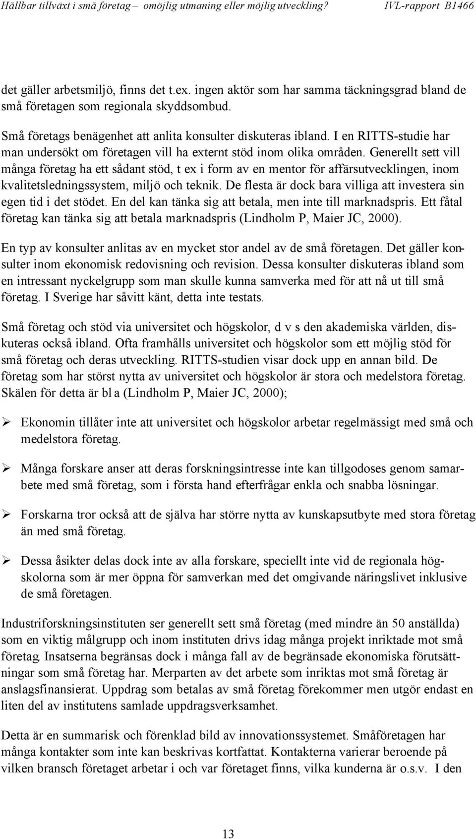 Generellt sett vill många företag ha ett sådant stöd, t ex i form av en mentor för affärsutvecklingen, inom kvalitetsledningssystem, miljö och teknik.