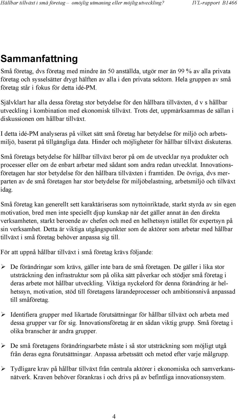 Trots det, uppmärksammas de sällan i diskussionen om hållbar tillväxt. I detta idé-pm analyseras på vilket sätt små företag har betydelse för miljö och arbetsmiljö, baserat på tillgängliga data.