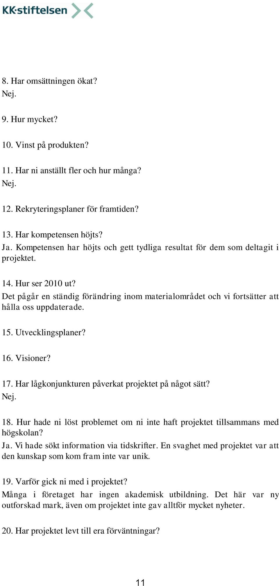 15. Utvecklingsplaner? 16. Visioner? 17. Har lågkonjunkturen påverkat projektet på något sätt? 18. Hur hade ni löst problemet om ni inte haft projektet tillsammans med högskolan? Ja.