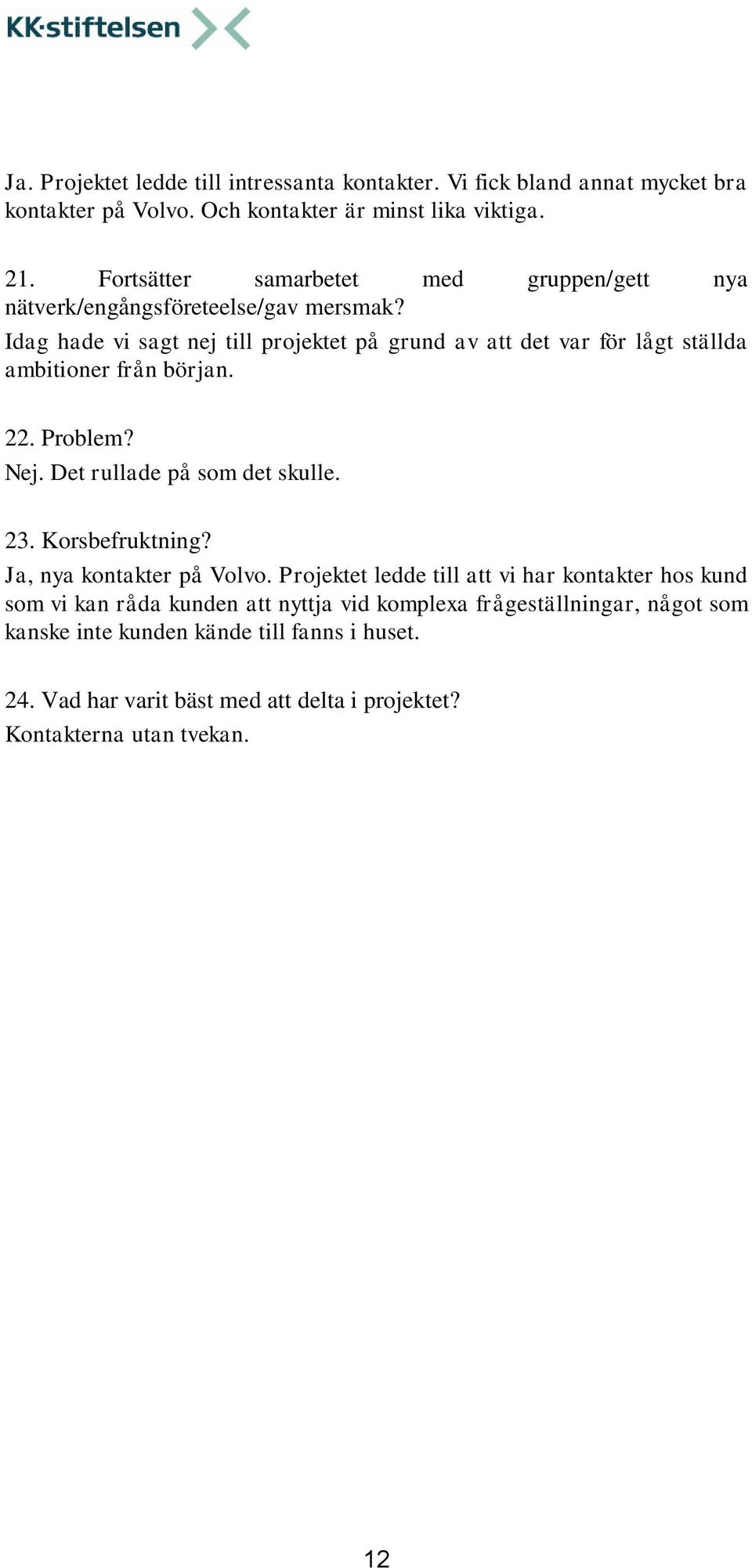 Idag hade vi sagt nej till projektet på grund av att det var för lågt ställda ambitioner från början. 22. Problem? Det rullade på som det skulle. 23. Korsbefruktning?