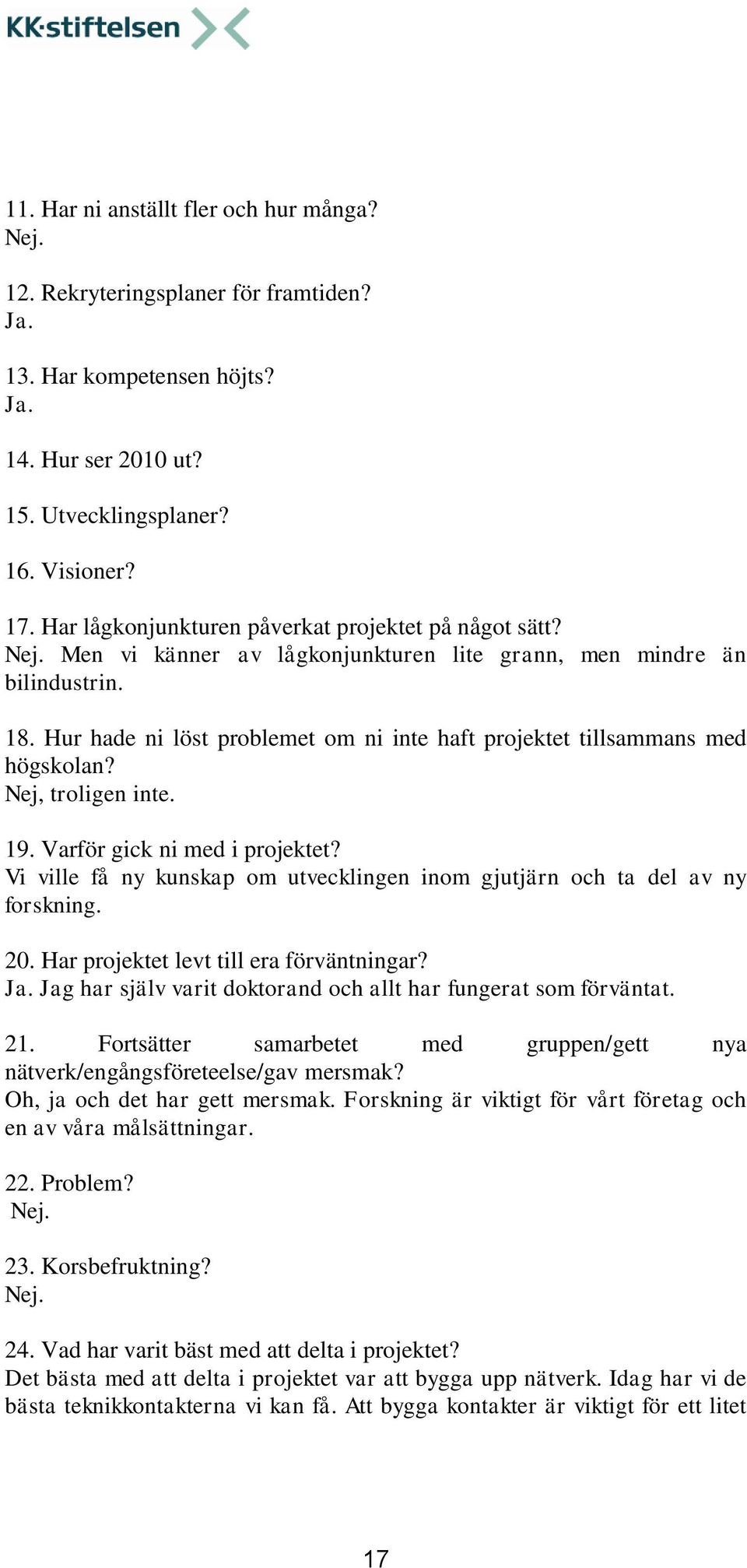 Hur hade ni löst problemet om ni inte haft projektet tillsammans med högskolan? Nej, troligen inte. 19. Varför gick ni med i projektet?