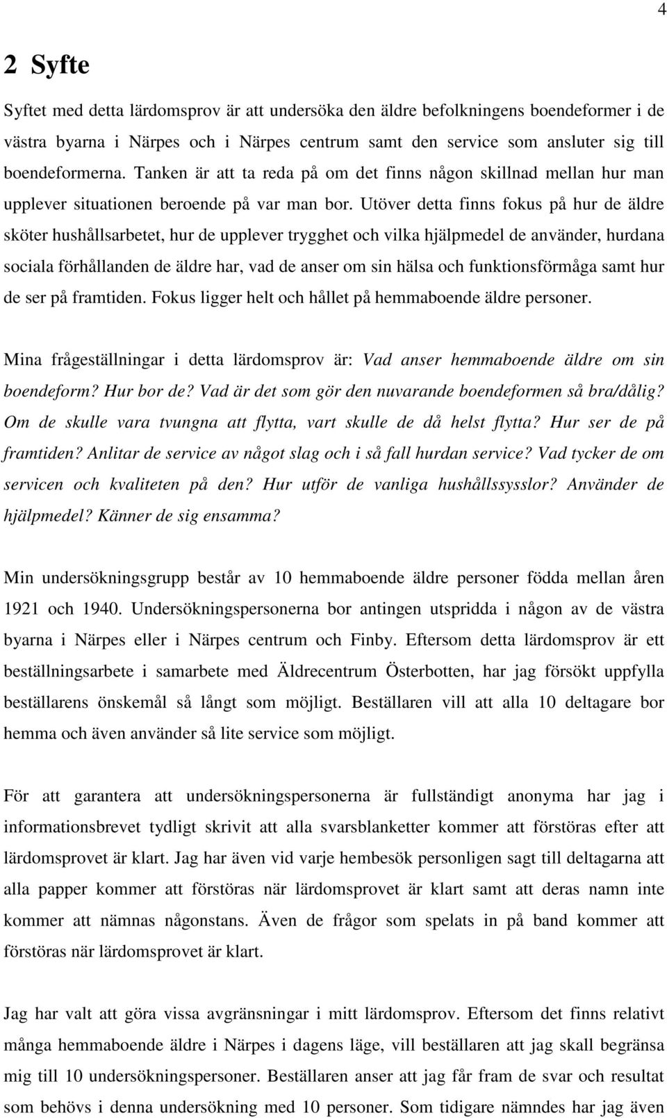 Utöver detta finns fokus på hur de äldre sköter hushållsarbetet, hur de upplever trygghet och vilka hjälpmedel de använder, hurdana sociala förhållanden de äldre har, vad de anser om sin hälsa och