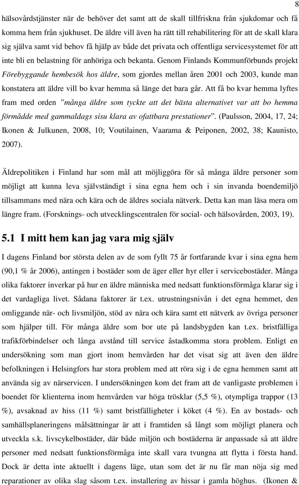 och bekanta. Genom Finlands Kommunförbunds projekt Förebyggande hembesök hos äldre, som gjordes mellan åren 2001 och 2003, kunde man konstatera att äldre vill bo kvar hemma så länge det bara går.