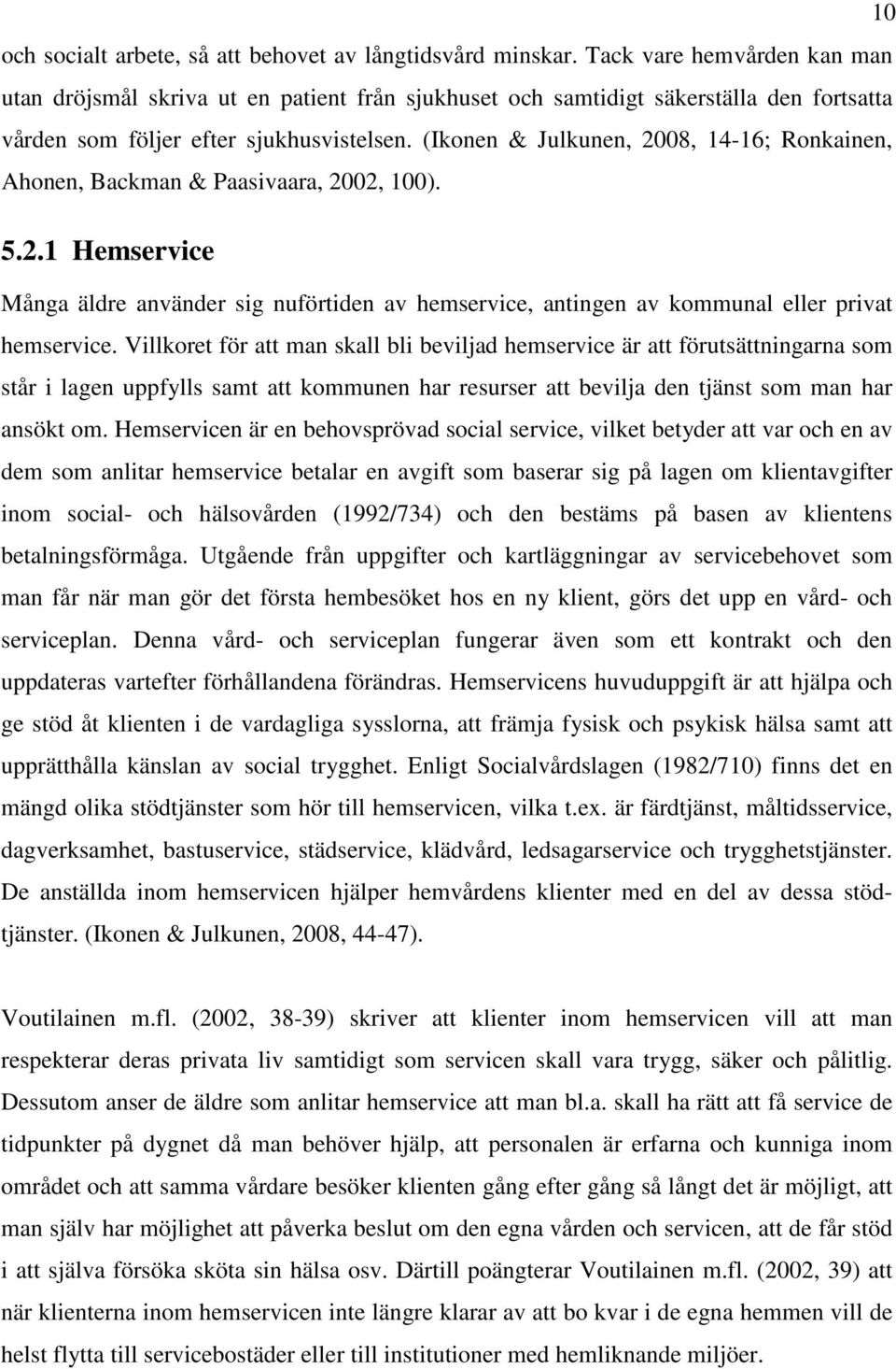 (Ikonen & Julkunen, 2008, 14-16; Ronkainen, Ahonen, Backman & Paasivaara, 2002, 100). 5.2.1 Hemservice Många äldre använder sig nuförtiden av hemservice, antingen av kommunal eller privat hemservice.