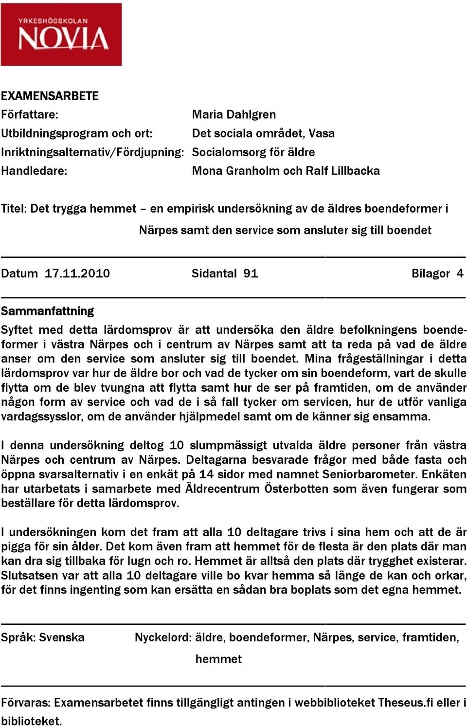 2010 Sidantal 91 Bilagor 4 Sammanfattning Syftet med detta lärdomsprov är att undersöka den äldre befolkningens boendeformer i västra Närpes och i centrum av Närpes samt att ta reda på vad de äldre