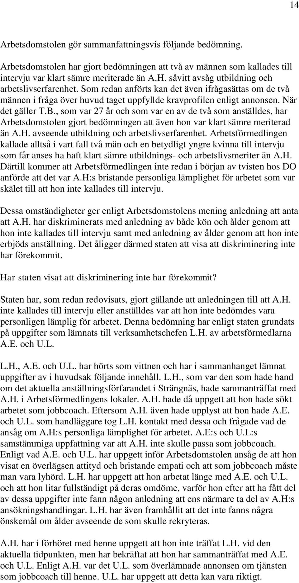 , som var 27 år och som var en av de två som anställdes, har Arbetsdomstolen gjort bedömningen att även hon var klart sämre meriterad än A.H. avseende utbildning och arbetslivserfarenhet.