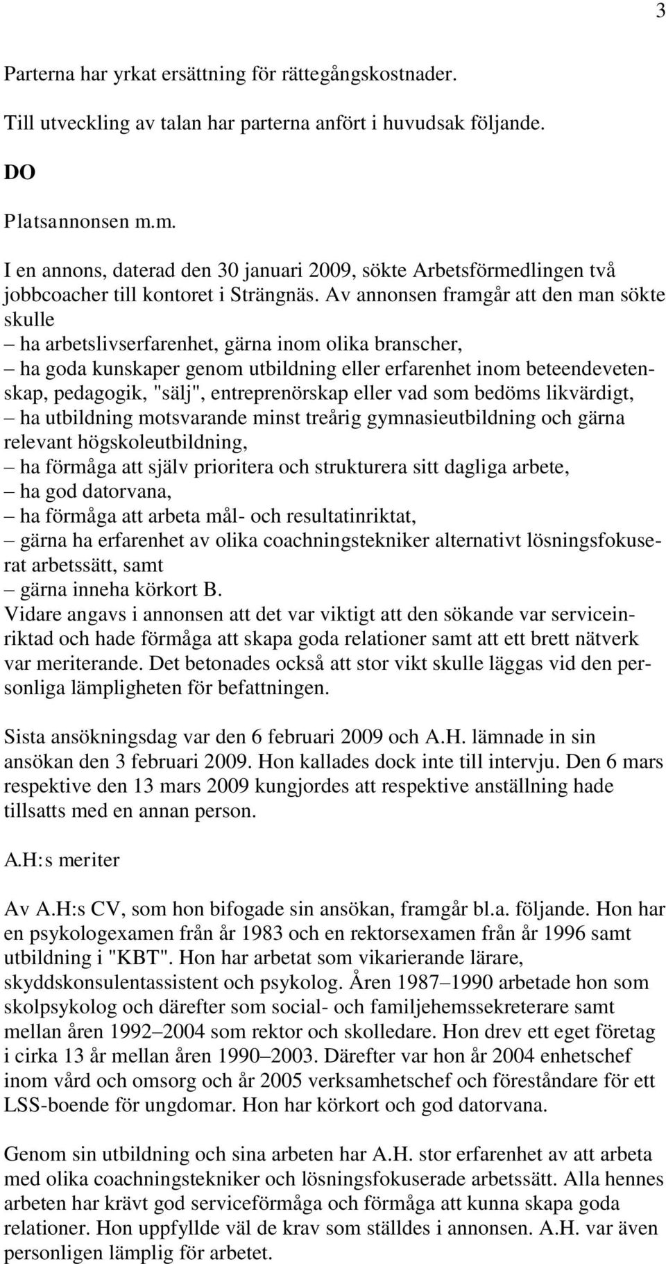 Av annonsen framgår att den man sökte skulle ha arbetslivserfarenhet, gärna inom olika branscher, ha goda kunskaper genom utbildning eller erfarenhet inom beteendevetenskap, pedagogik, "sälj",