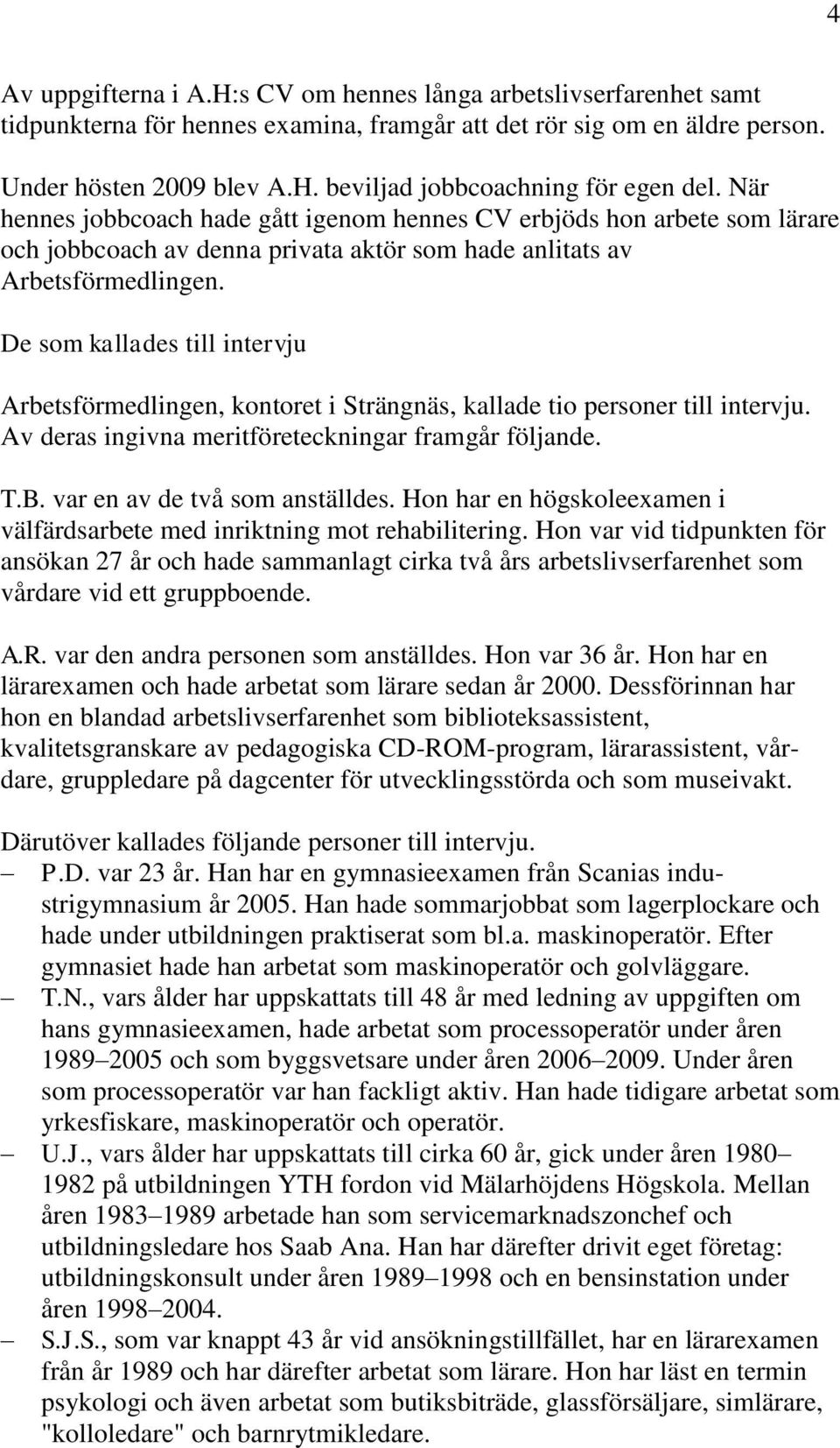 De som kallades till intervju Arbetsförmedlingen, kontoret i Strängnäs, kallade tio personer till intervju. Av deras ingivna meritföreteckningar framgår följande. T.B. var en av de två som anställdes.