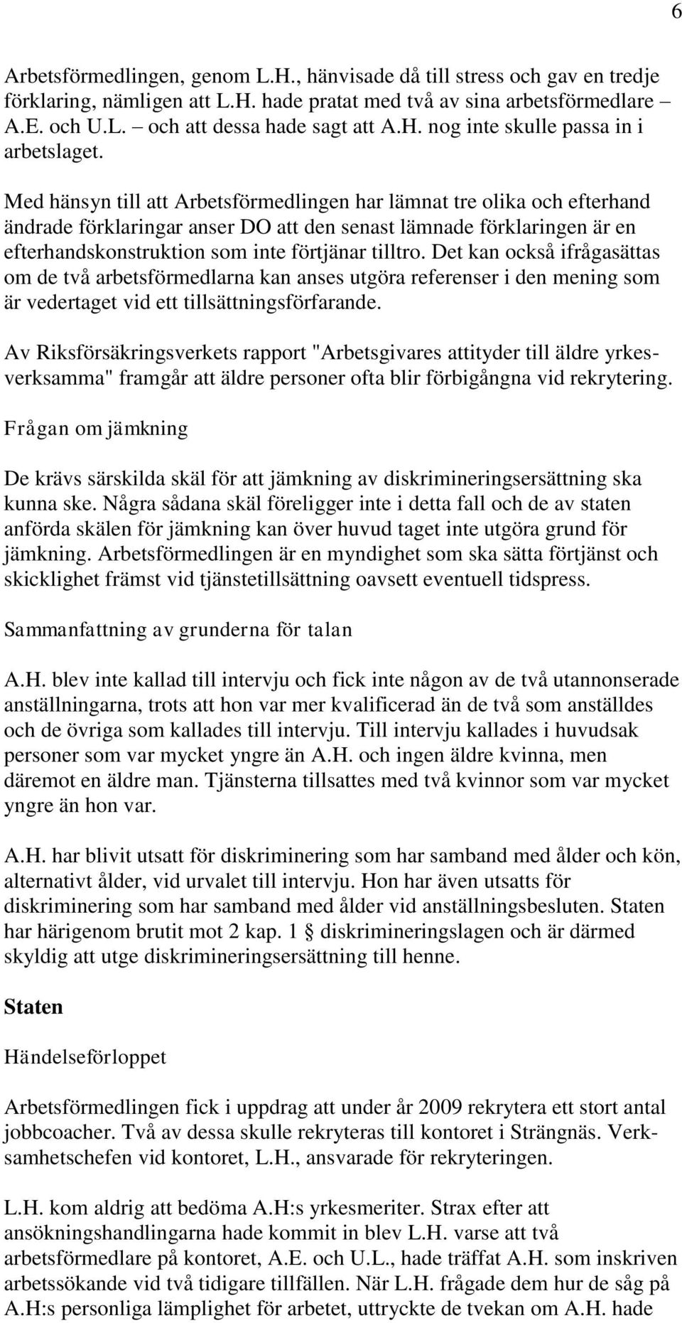 Det kan också ifrågasättas om de två arbetsförmedlarna kan anses utgöra referenser i den mening som är vedertaget vid ett tillsättningsförfarande.