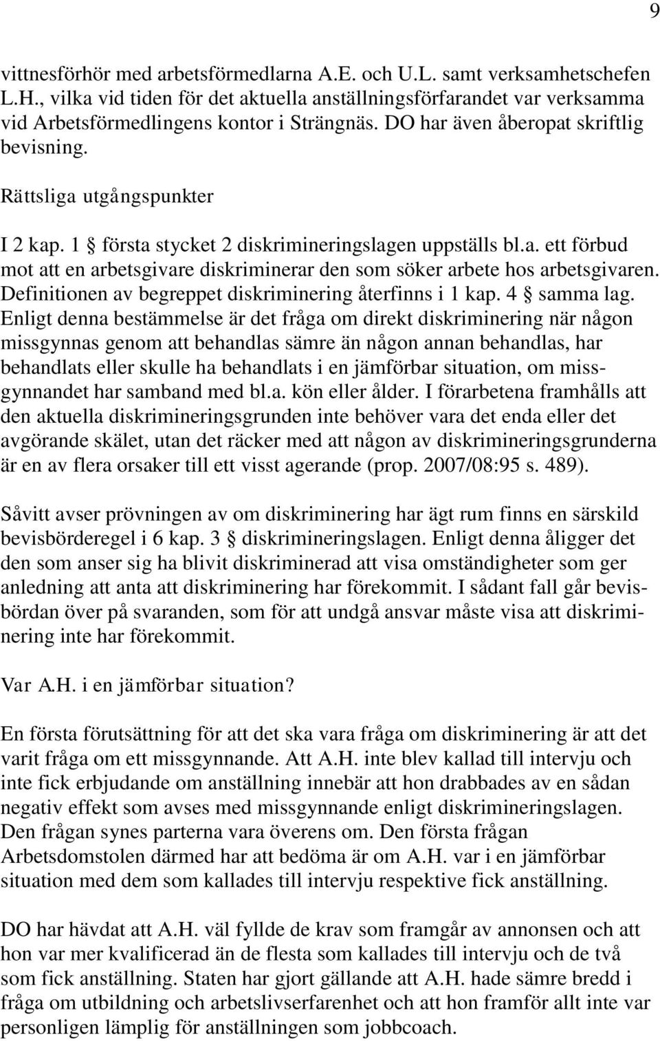 Definitionen av begreppet diskriminering återfinns i 1 kap. 4 samma lag.